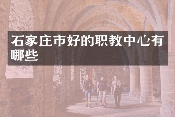 石家庄市好的职教中心有哪些