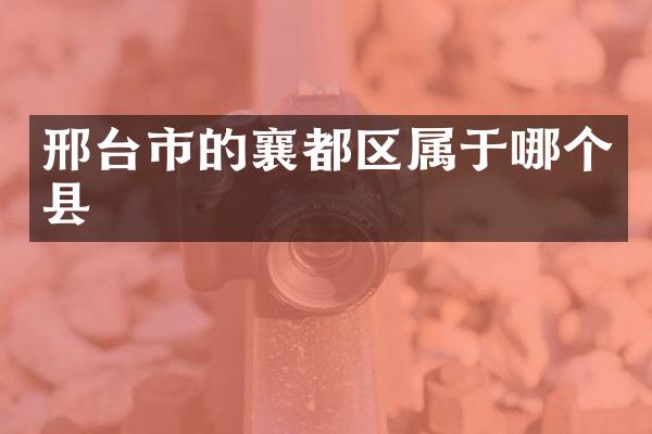 邢台市的襄都区属于哪个县