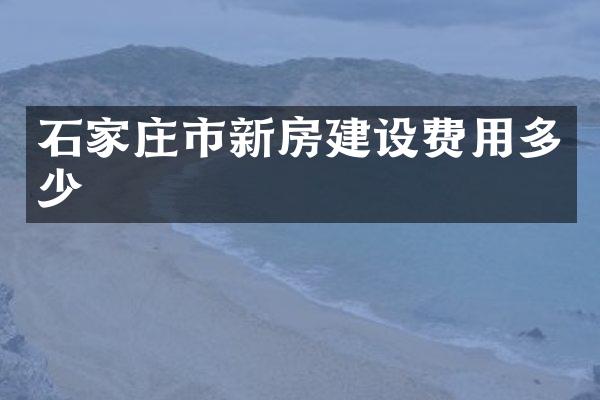 石家庄市新房建设费用多少