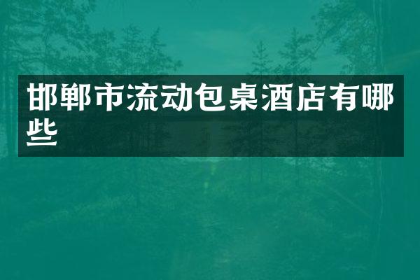 邯郸市流动包桌酒店有哪些