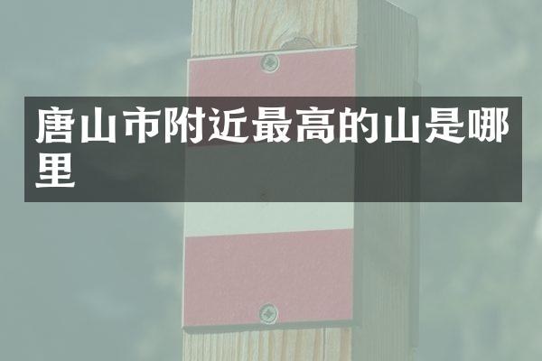 唐山市附近最高的山是哪里
