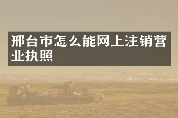 邢台市怎么能网上注销营业执照