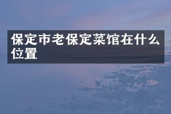 保定市老保定菜馆在什么位置