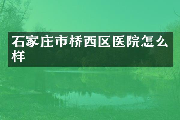 石家庄市桥西区医院怎么样