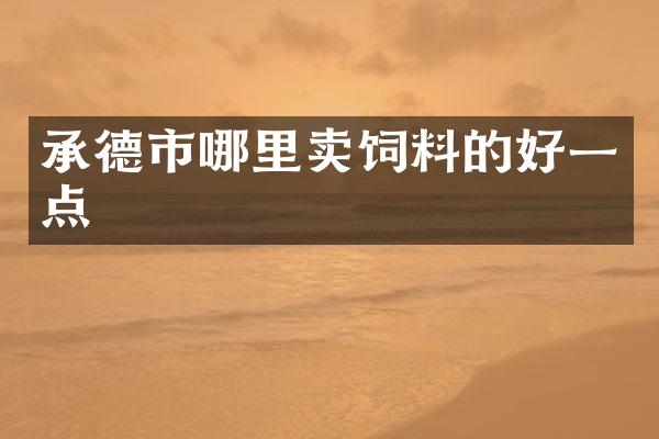承德市哪里卖饲料的好一点