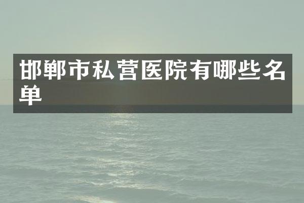 邯郸市私营医院有哪些名单