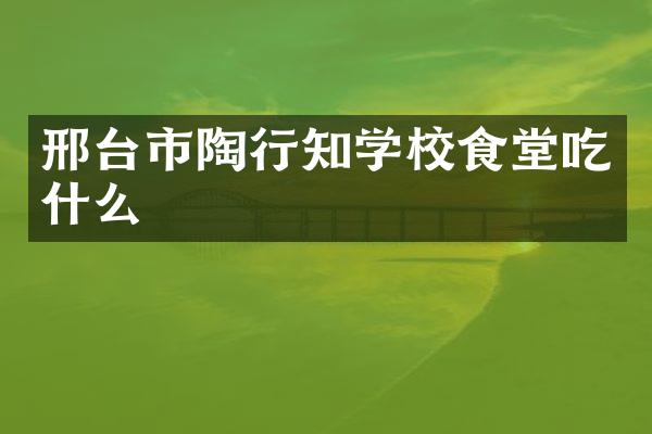 邢台市陶行知学校食堂吃什么