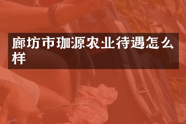 廊坊市珈源农业待遇怎么样