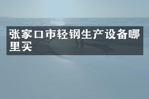 张家口市轻钢生产设备哪里买