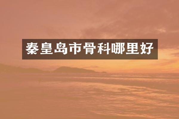 秦皇岛市骨科哪里好