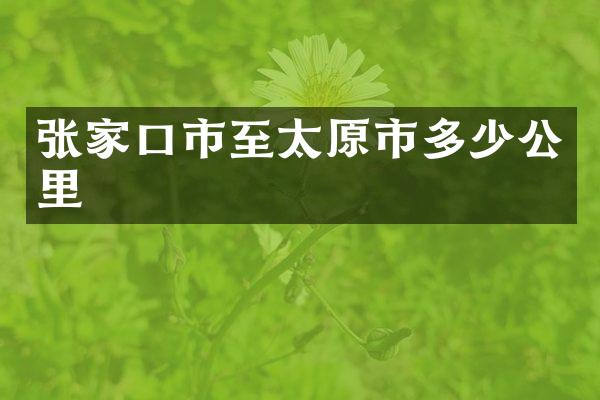 张家口市至太原市多少公里