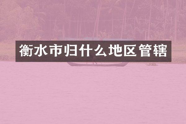 衡水市归什么地区管辖