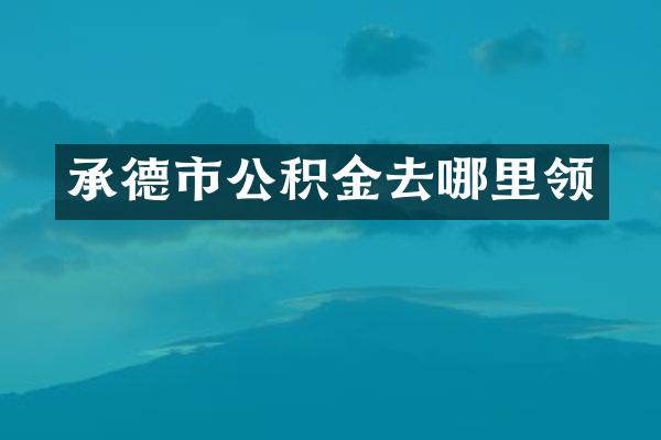 承德市公积金去哪里领