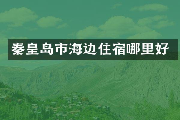秦皇岛市海边住宿哪里好