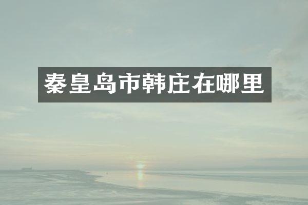 秦皇岛市韩庄在哪里