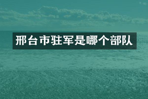 邢台市驻军是哪个部队