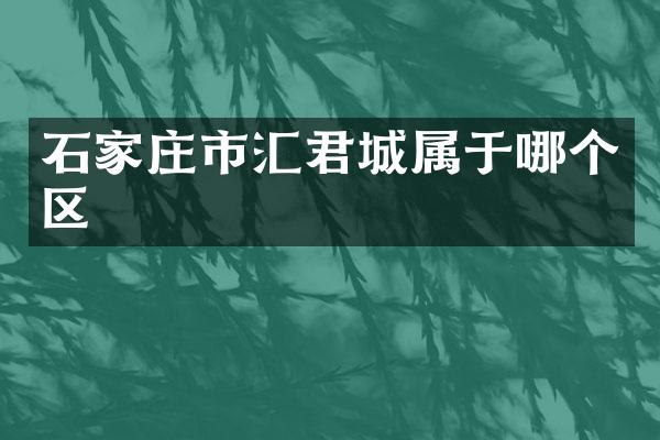 石家庄市汇君城属于哪个区
