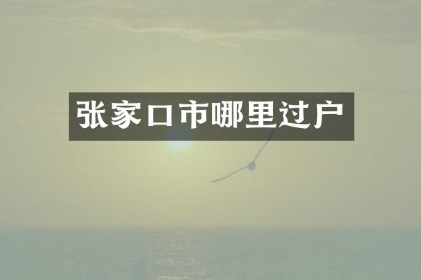 张家口市哪里过户