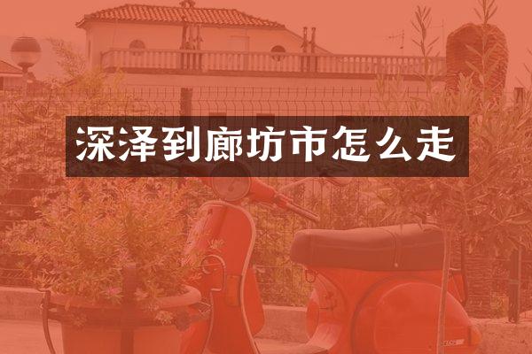 深泽到廊坊市怎么走