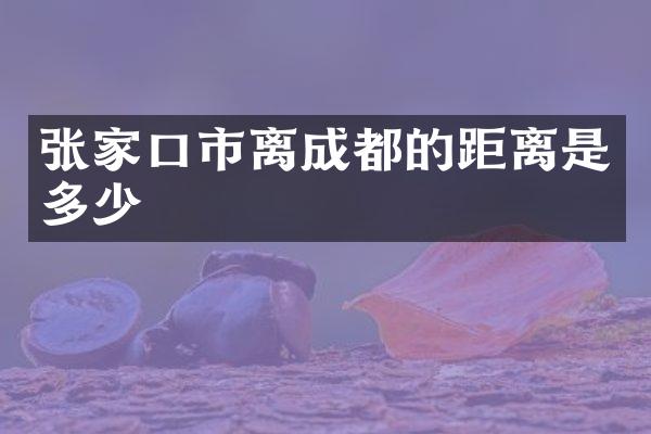 张家口市离成都的距离是多少
