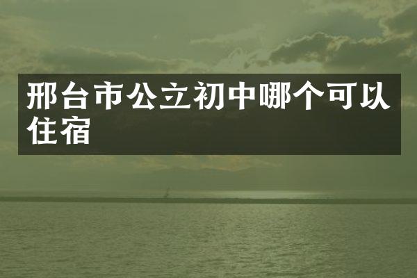邢台市公立初中哪个可以住宿