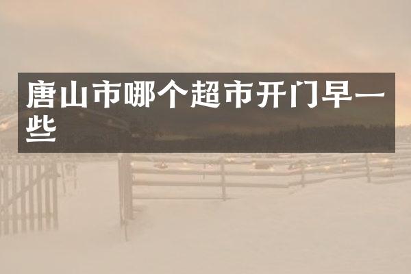 唐山市哪个超市开门早一些