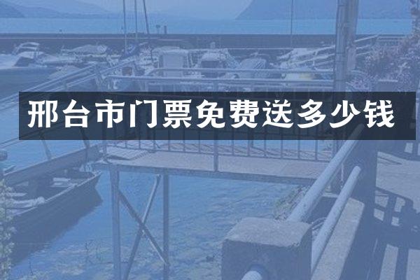 邢台市门票免费送多少钱