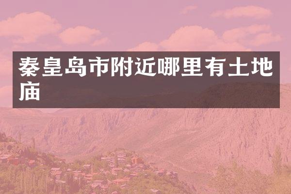 秦皇岛市附近哪里有土地庙