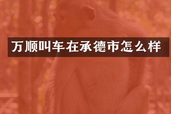 万顺叫车在承德市怎么样