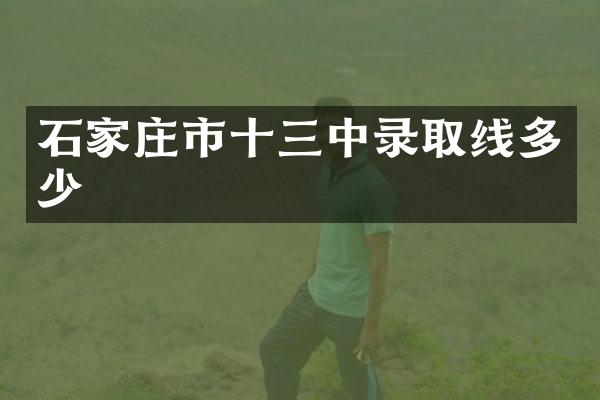 石家庄市十三中录取线多少