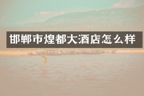 邯郸市煌都大酒店怎么样