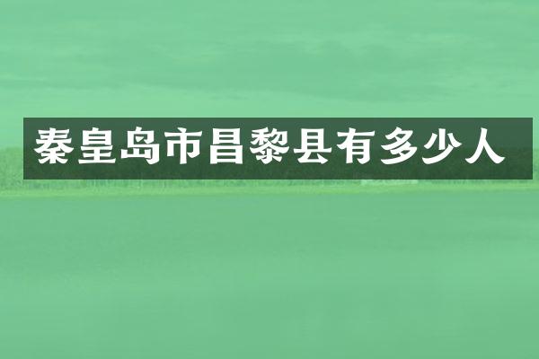 秦皇岛市昌黎县有多少人