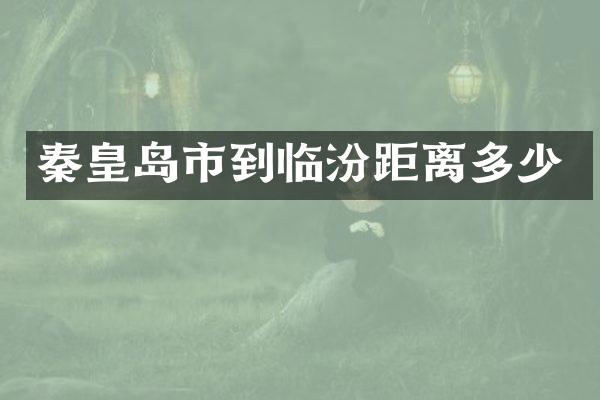 秦皇岛市到临汾距离多少