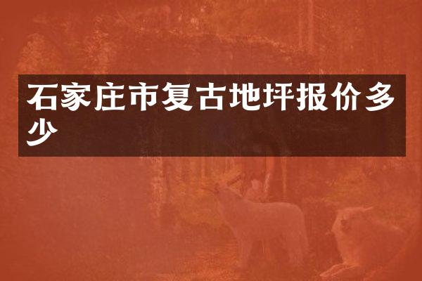 石家庄市复古地坪报价多少