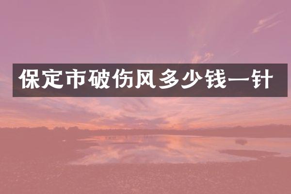保定市破伤风多少钱一针