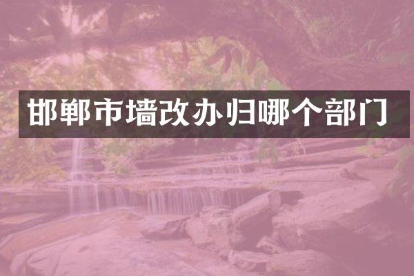 邯郸市墙改办归哪个部门