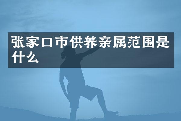 张家口市供养亲属范围是什么
