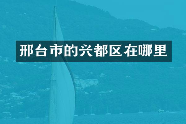 邢台市的兴都区在哪里