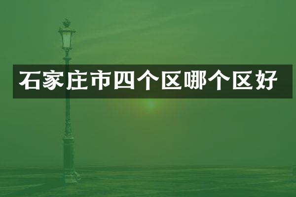 石家庄市四个区哪个区好