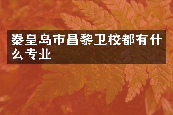 秦皇岛市昌黎卫校都有什么专业