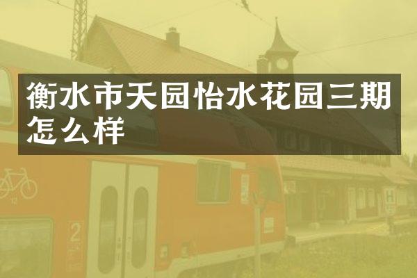 衡水市天园怡水花园三期怎么样