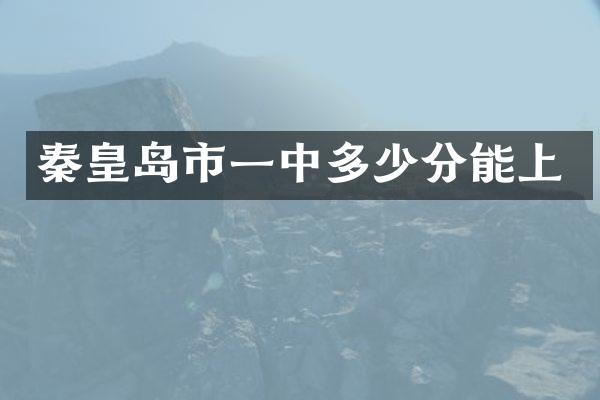 秦皇岛市一中多少分能上