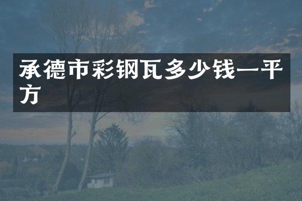 承德市彩钢瓦多少钱一平方