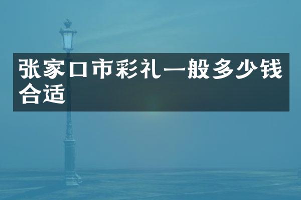 张家口市彩礼一般多少钱合适