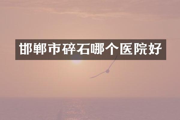 邯郸市碎石哪个医院好