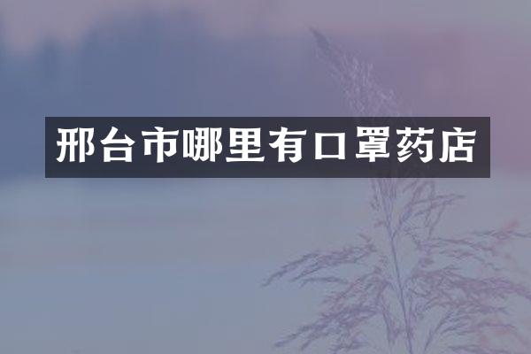 邢台市哪里有口罩药店