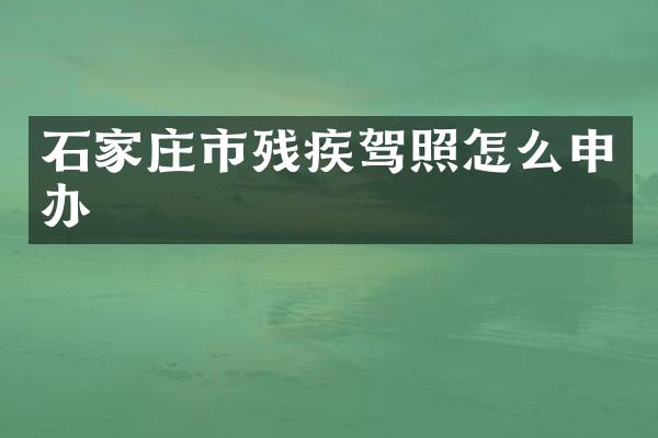 石家庄市残疾驾照怎么申办