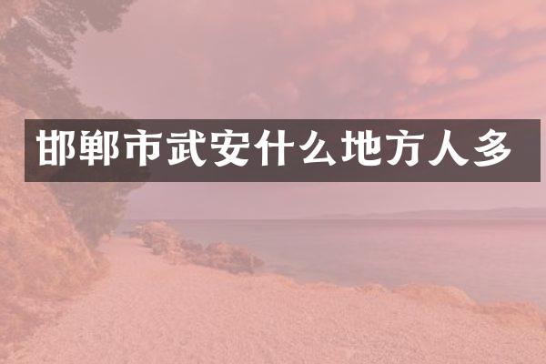 邯郸市武安什么地方人多