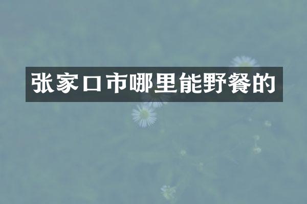 张家口市哪里能野餐的