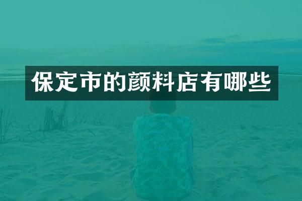 保定市的颜料店有哪些